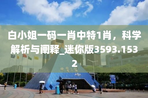 白小姐一码一肖中特1肖，科学解析与阐释_迷你版3593.1532