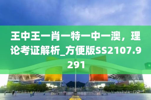 王中王一肖一特一中一澳，理论考证解析_方便版SS2107.9291