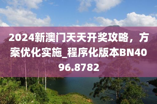 2024新澳门天天开奖攻略，方案优化实施_程序化版本BN4096.8782