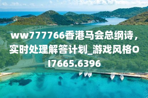 ww777766香港马会总纲诗，实时处理解答计划_游戏风格OI7665.6396