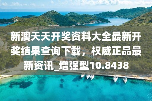 新澳天天开奖资料大全最新开奖结果查询下载，权威正品最新资讯_增强型10.8438