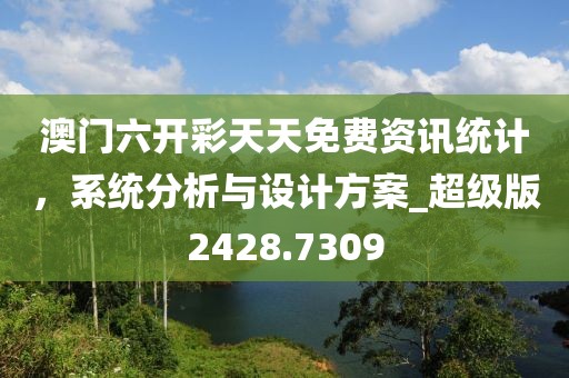 澳门六开彩天天免费资讯统计，系统分析与设计方案_超级版2428.7309