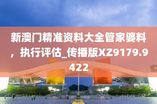 新澳门精准资料大全管家婆料，执行评估_传播版XZ9179.9422
