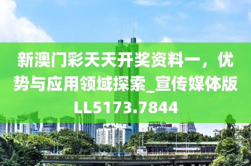 新澳门彩天天开奖资料一，优势与应用领域探索_宣传媒体版LL5173.7844