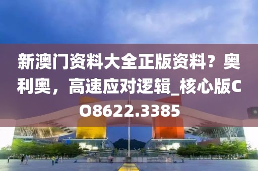 新澳门资料大全正版资料？奥利奥，高速应对逻辑_核心版CO8622.3385