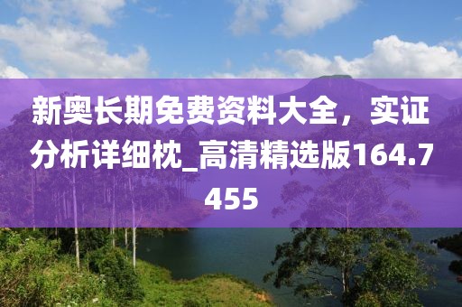 新奥长期免费资料大全，实证分析详细枕_高清精选版164.7455