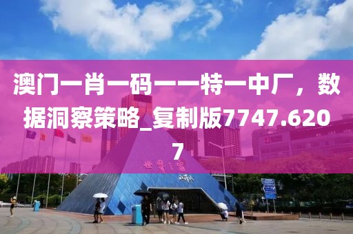 澳门一肖一码一一特一中厂，数据洞察策略_复制版7747.6207