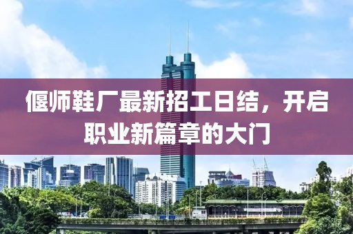 偃师鞋厂最新招工日结，开启职业新篇章的大门