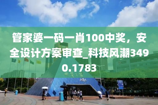 管家婆一码一肖100中奖，安全设计方案审查_科技风潮3490.1783