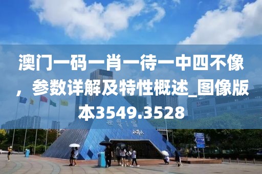 澳门一码一肖一待一中四不像，参数详解及特性概述_图像版本3549.3528