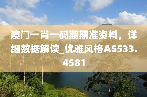澳门一肖一码期期准资料，详细数据解读_优雅风格AS533.4581