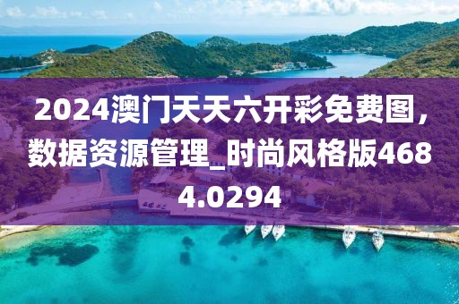 2024澳门天天六开彩免费图，数据资源管理_时尚风格版4684.0294