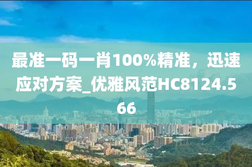 最准一码一肖100%精准，迅速应对方案_优雅风范HC8124.566
