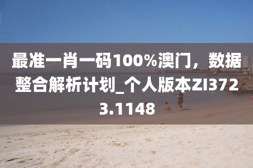最准一肖一码100%澳门，数据整合解析计划_个人版本ZI3723.1148