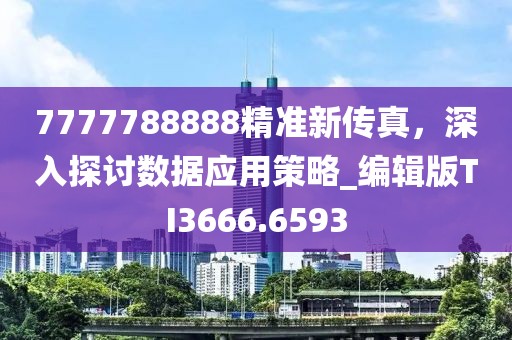 7777788888精准新传真，深入探讨数据应用策略_编辑版TI3666.6593