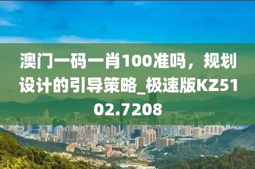 澳门一码一肖100准吗，规划设计的引导策略_极速版KZ5102.7208