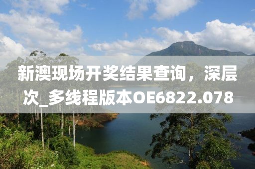 新澳现场开奖结果查询，深层次_多线程版本OE6822.078