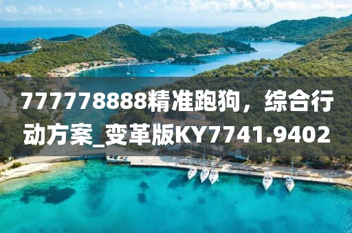 777778888精准跑狗，综合行动方案_变革版KY7741.9402