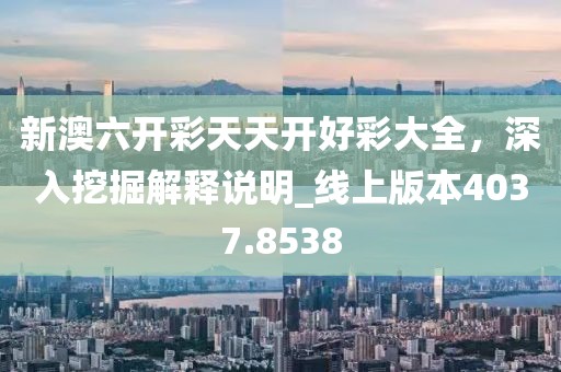 新澳六开彩天天开好彩大全，深入挖掘解释说明_线上版本4037.8538