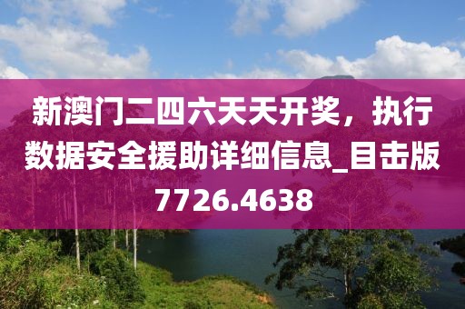 新澳门二四六天天开奖，执行数据安全援助详细信息_目击版7726.4638