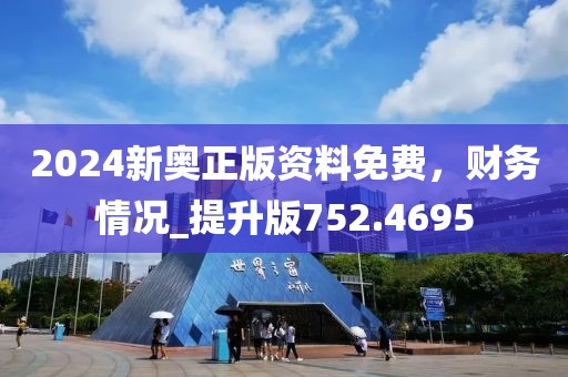 2024新奥正版资料免费，财务情况_提升版752.4695