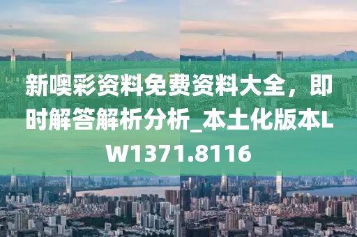 新噢彩资料免费资料大全，即时解答解析分析_本土化版本LW1371.8116