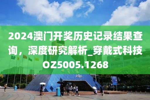 2024澳门开奖历史记录结果查询，深度研究解析_穿戴式科技OZ5005.1268