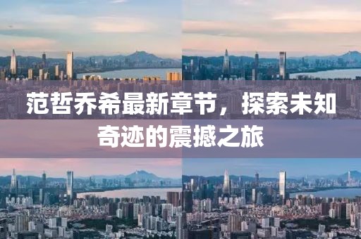 范哲乔希最新章节，探索未知奇迹的震撼之旅