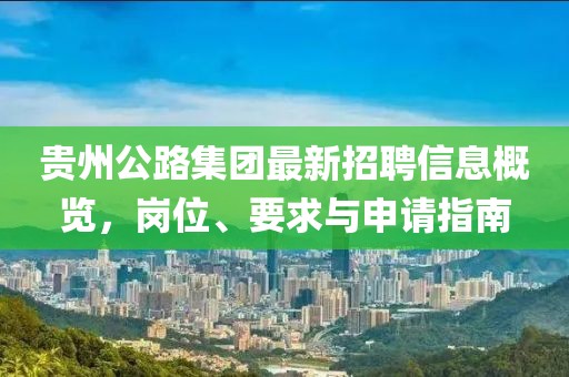 贵州公路集团最新招聘信息概览，岗位、要求与申请指南