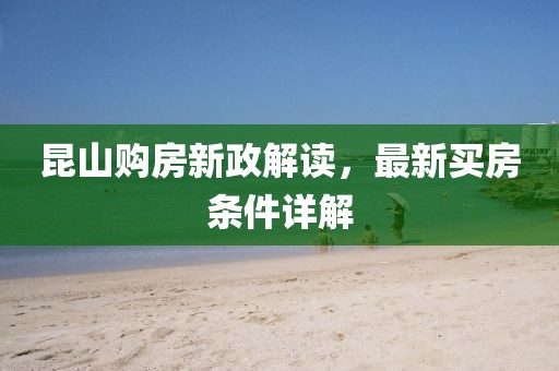 昆山购房新政解读，最新买房条件详解