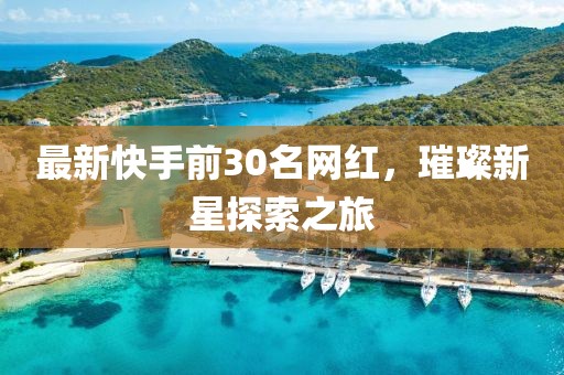 最新快手前30名网红，璀璨新星探索之旅