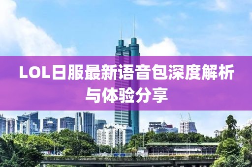 LOL日服最新语音包深度解析与体验分享