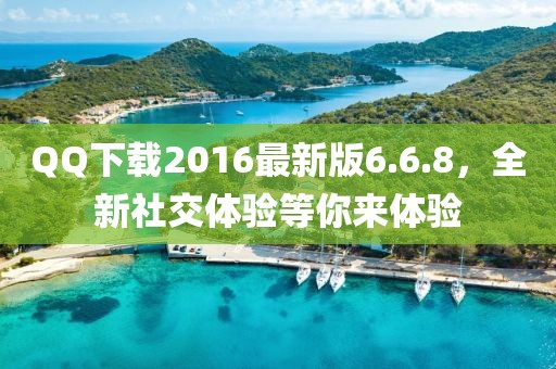QQ下载2016最新版6.6.8，全新社交体验等你来体验