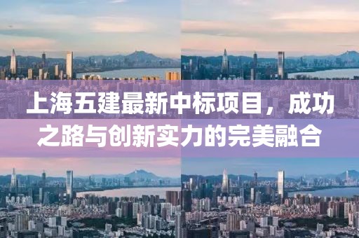 上海五建最新中标项目，成功之路与创新实力的完美融合