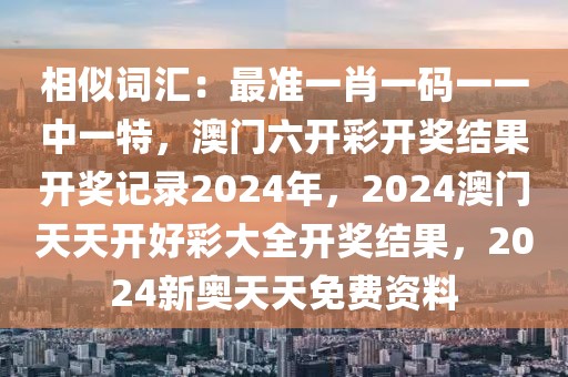 相似词汇：最准一肖一码一一中一特，澳门六开彩开奖结果开奖记录2024年，2024澳门天天开好彩大全开奖结果，2024新奥天天免费资料