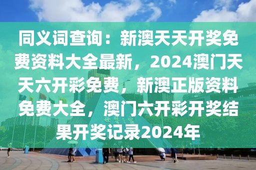 同义词查询：新澳天天开奖免费资料大全最新，2024澳门天天六开彩免费，新澳正版资料免费大全，澳门六开彩开奖结果开奖记录2024年