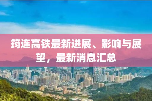 筠连高铁最新进展、影响与展望，最新消息汇总