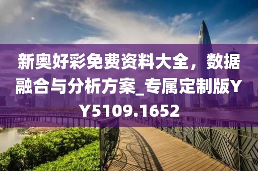 新奥好彩免费资料大全，数据融合与分析方案_专属定制版YY5109.1652