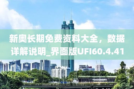新奥长期免费资料大全，数据详解说明_界面版UFI60.4.41