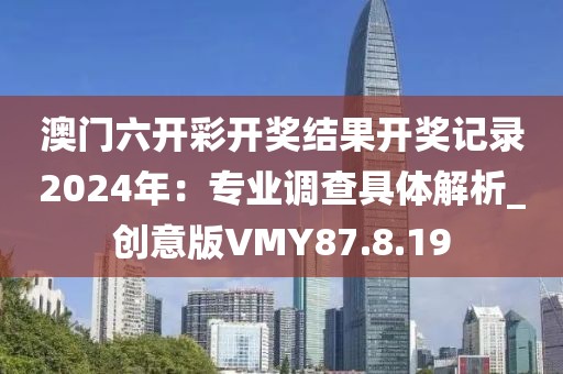 澳门六开彩开奖结果开奖记录2024年：专业调查具体解析_创意版VMY87.8.19