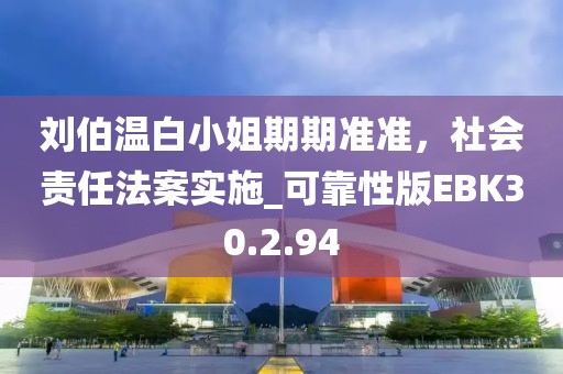 刘伯温白小姐期期准准，社会责任法案实施_可靠性版EBK30.2.94