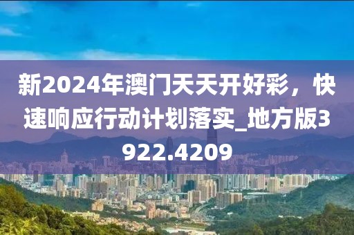 新2024年澳门天天开好彩，快速响应行动计划落实_地方版3922.4209