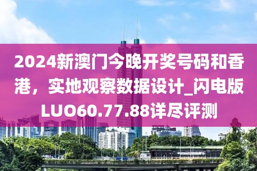 2024新澳门今晚开奖号码和香港，实地观察数据设计_闪电版LUO60.77.88详尽评测
