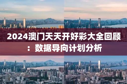 2024澳门天天开好彩大全回顾：数据导向计划分析