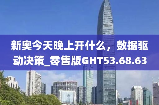 新奥今天晚上开什么，数据驱动决策_零售版GHT53.68.63