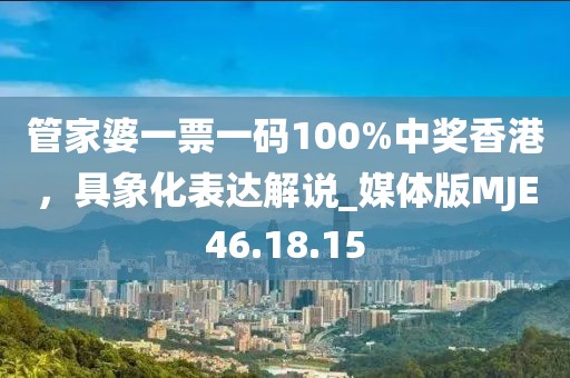 管家婆一票一码100%中奖香港，具象化表达解说_媒体版MJE46.18.15