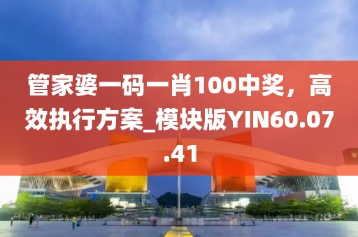 管家婆一码一肖100中奖，高效执行方案_模块版YIN60.07.41