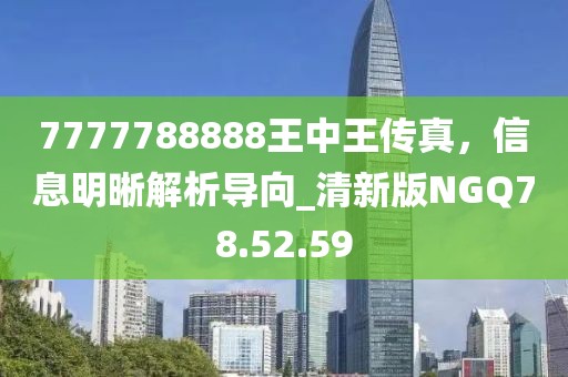 7777788888王中王传真，信息明晰解析导向_清新版NGQ78.52.59