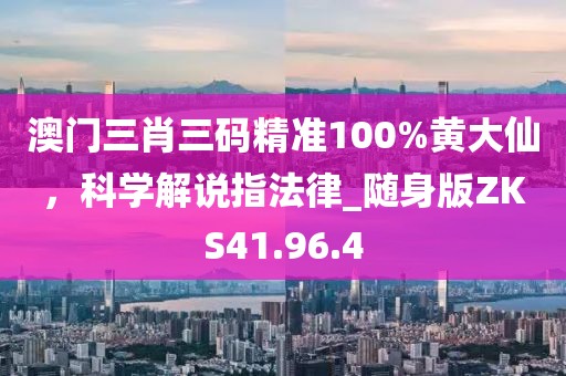 澳门三肖三码精准100%黄大仙，科学解说指法律_随身版ZKS41.96.4