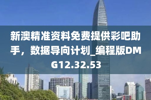 新澳精准资料免费提供彩吧助手，数据导向计划_编程版DMG12.32.53